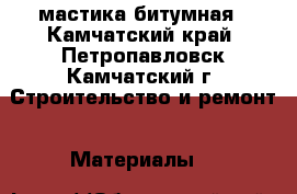 мастика битумная - Камчатский край, Петропавловск-Камчатский г. Строительство и ремонт » Материалы   